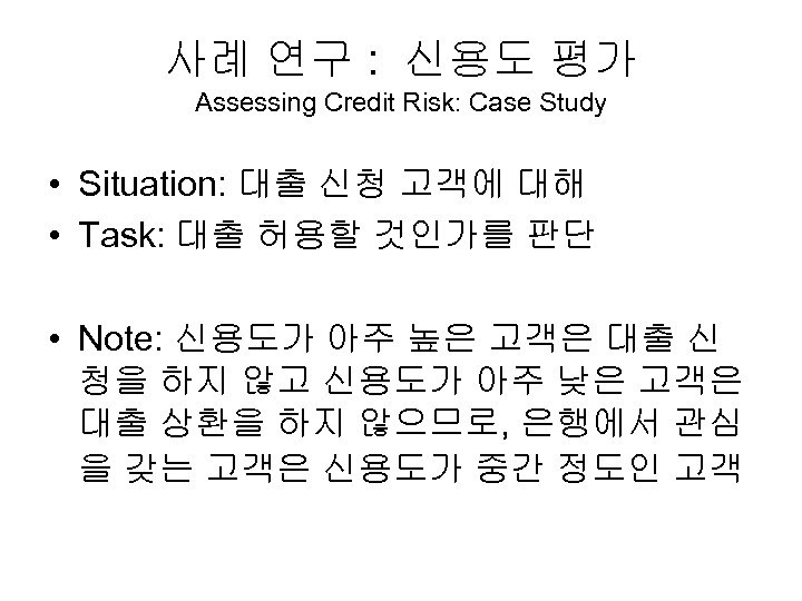 사례 연구 : 신용도 평가 Assessing Credit Risk: Case Study • Situation: 대출 신청