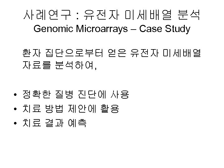 사례연구 : 유전자 미세배열 분석 Genomic Microarrays – Case Study 환자 집단으로부터 얻은 유전자