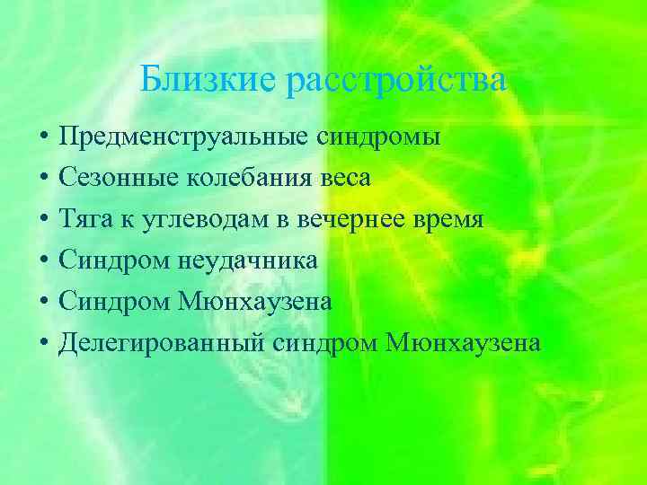 Близкие расстройства • • • Предменструальные синдромы Сезонные колебания веса Тяга к углеводам в