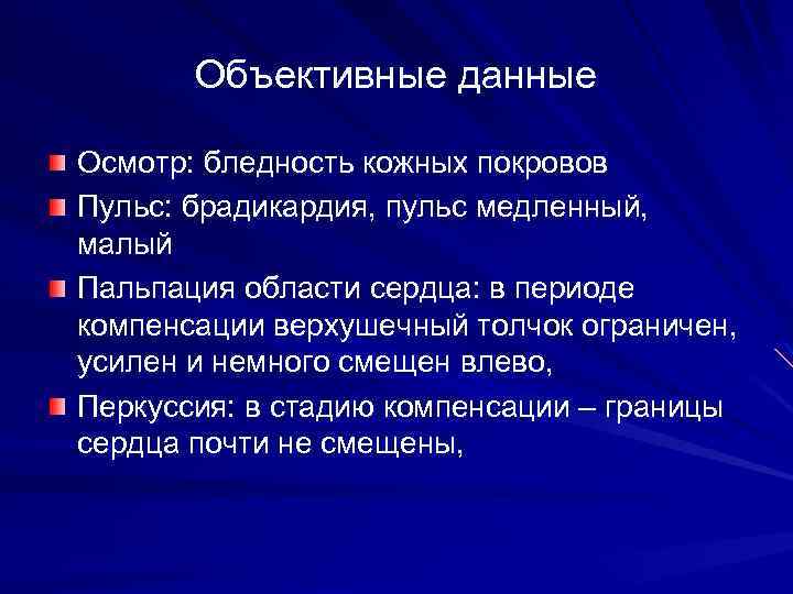 Объективные данные Осмотр: бледность кожных покровов Пульс: брадикардия, пульс медленный, малый Пальпация области сердца: