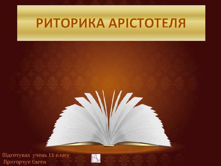 РИТОРИКА АРІСТОТЕЛЯ Підготувал учень 11 класу Пригорчук Євген 