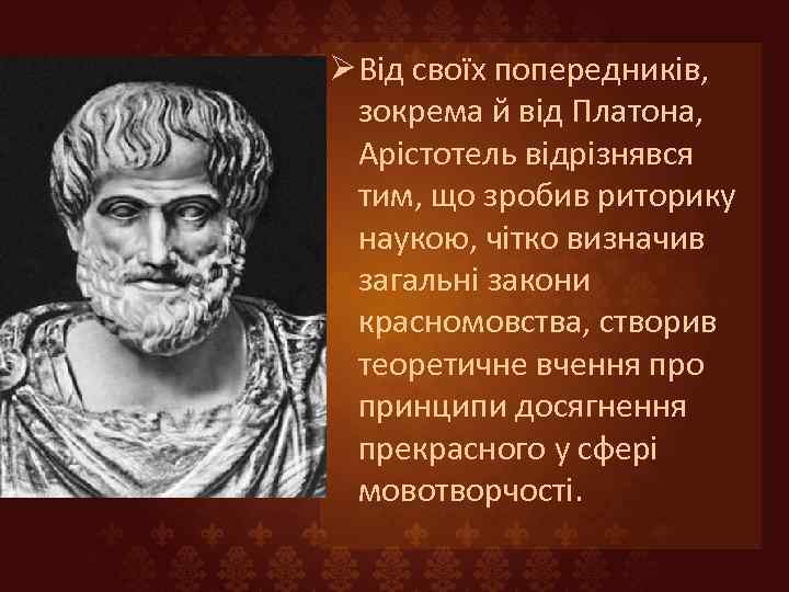 Ø Від своїх попередників, зокрема й від Платона, Арістотель відрізнявся тим, що зробив риторику