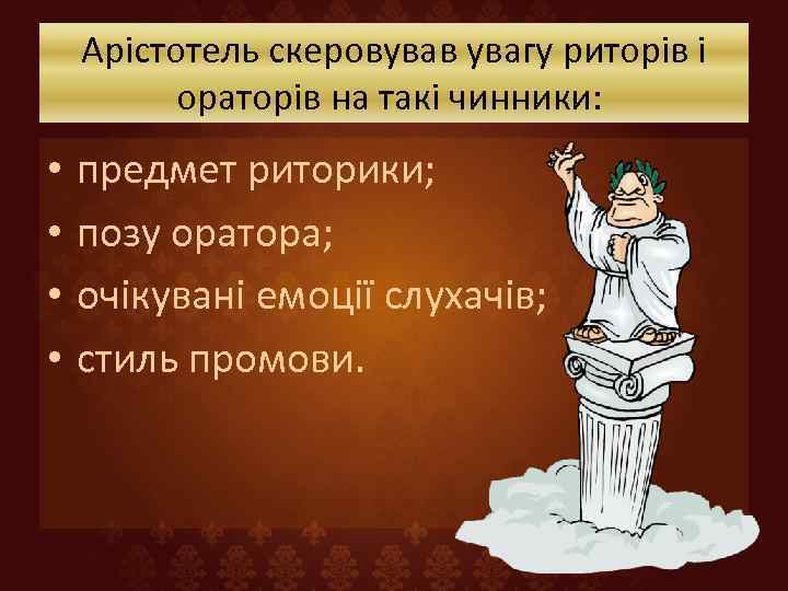 Арістотель скеровував увагу риторів і ораторів на такі чинники: • • предмет риторики; позу