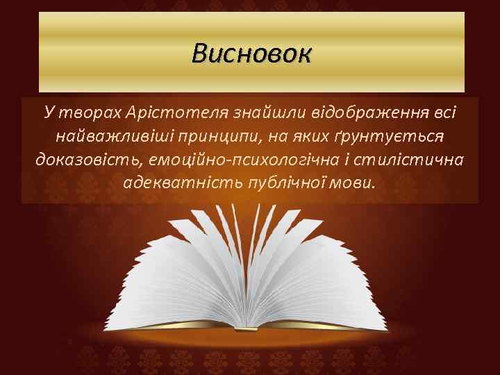 Висновок У творах Арістотеля знайшли відображення всі найважливіші принципи, на яких ґрунтується доказовість, емоційно-психологічна