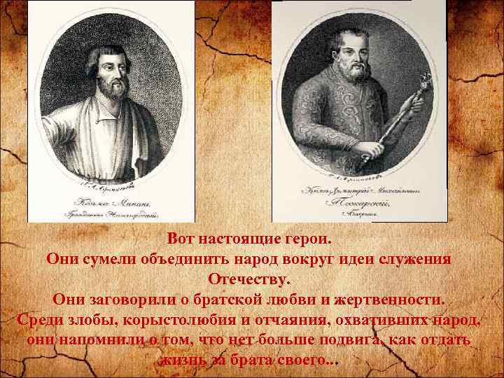 Вот настоящие герои. Они сумели объединить народ вокруг идеи служения Отечеству. Они заговорили о