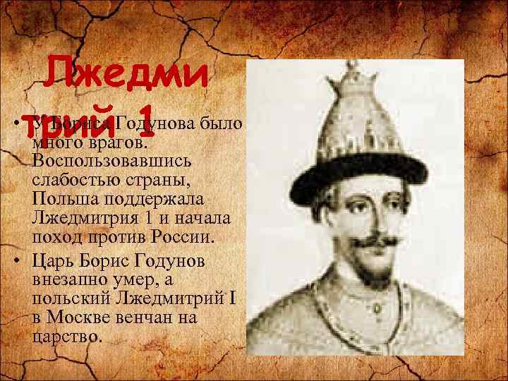 Лжедми • трий. Годунова было У Бориса 1 много врагов. Воспользовавшись слабостью страны, Польша