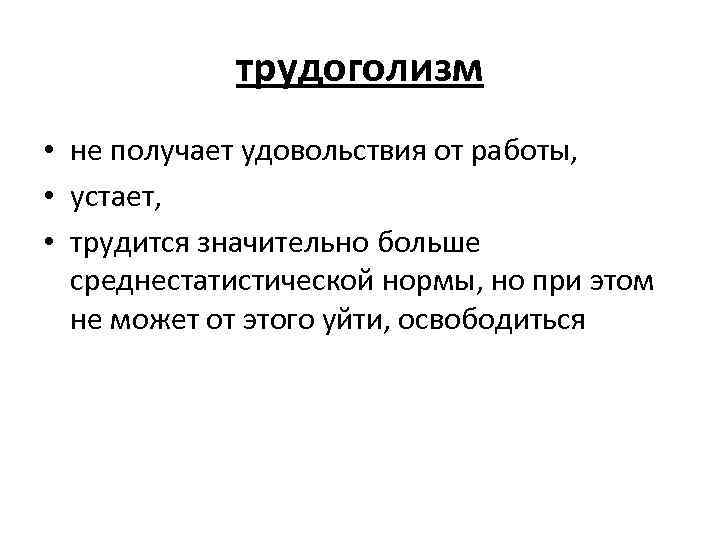 трудоголизм • не получает удовольствия от работы, • устает, • трудится значительно больше среднестатистической
