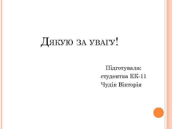 ДЯКУЮ ЗА УВАГУ! Підготувала: студентка ЕК-11 Чудік Вікторія 