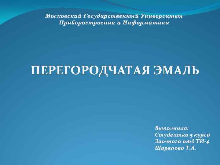 Московский Государственный Университет Приборостроения и Информатики ПЕРЕГОРОДЧАТАЯ ЭМАЛЬ Выполнила: Студентка 5 курса Заочного отд