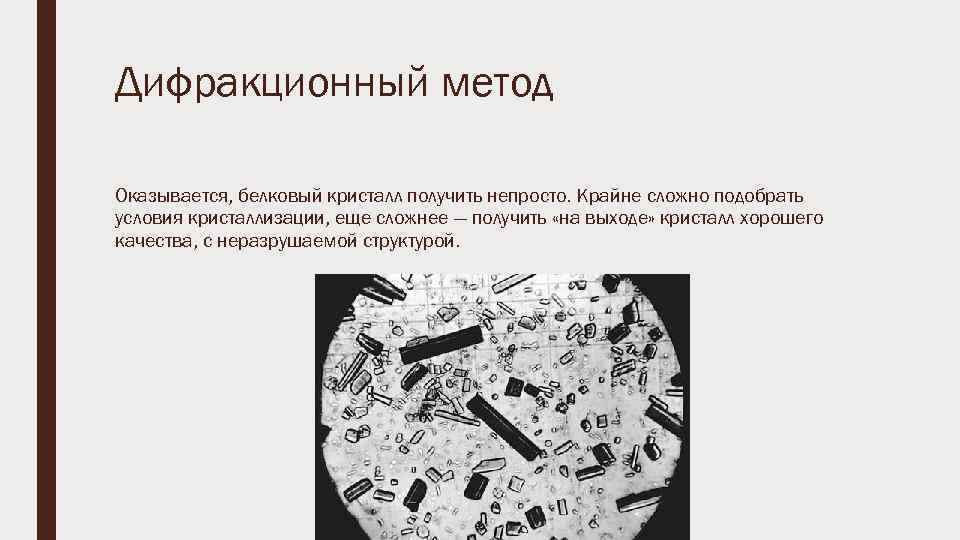Дифракционный метод Оказывается, белковый кристалл получить непросто. Крайне сложно подобрать условия кристаллизации, еще сложнее