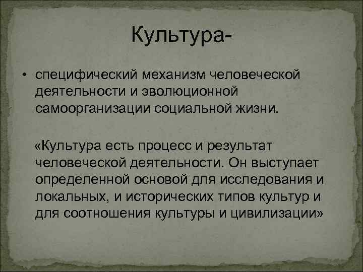 Культура • специфический механизм человеческой деятельности и эволюционной самоорганизации социальной жизни. «Культура есть процесс