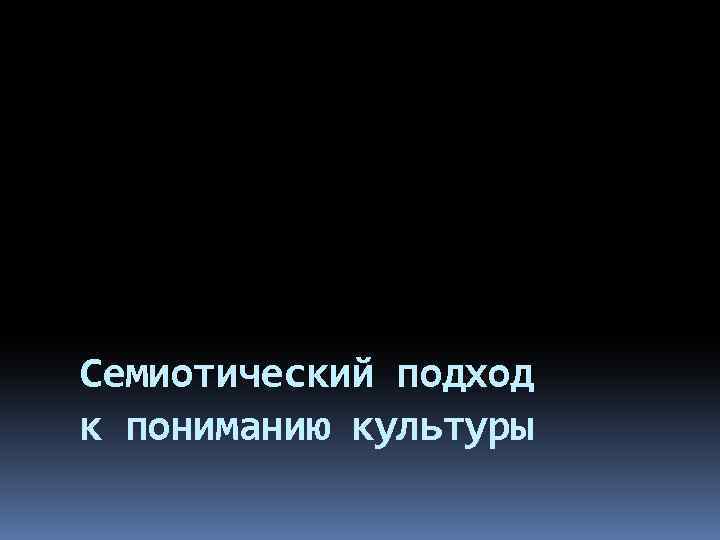 Семиотический подход к пониманию культуры 