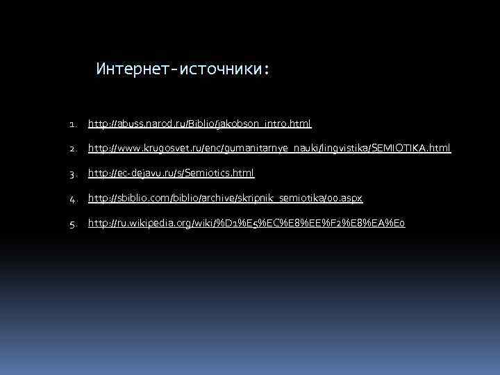 Интернет-источники: 1. http: //abuss. narod. ru/Biblio/jakobson_intro. html 2. http: //www. krugosvet. ru/enc/gumanitarnye_nauki/lingvistika/SEMIOTIKA. html 3.
