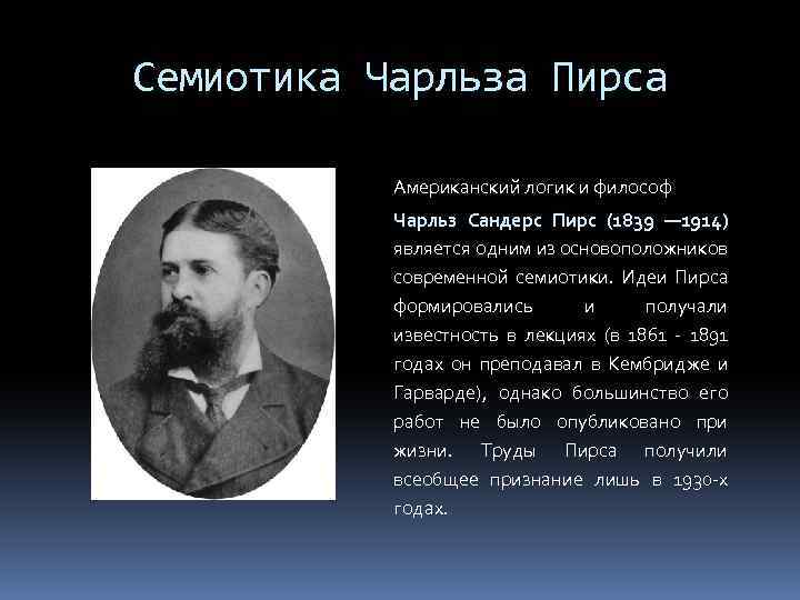 Семиотика Чарльза Пирса Американский логик и философ Чарльз Сандерс Пирс (1839 — 1914) является