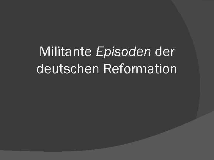 Militante Episoden der deutschen Reformation 