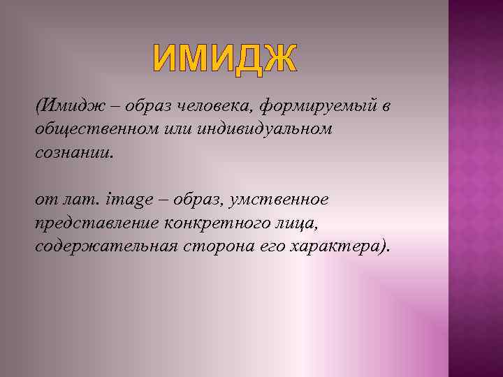 ИМИДЖ (Имидж – образ человека, формируемый в общественном или индивидуальном сознании. от лат. image