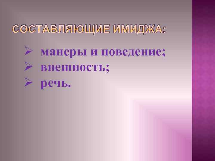 СОСТАВЛЯЮЩИЕ ИМИДЖА: Ø манеры и поведение; Ø внешность; Ø речь. 