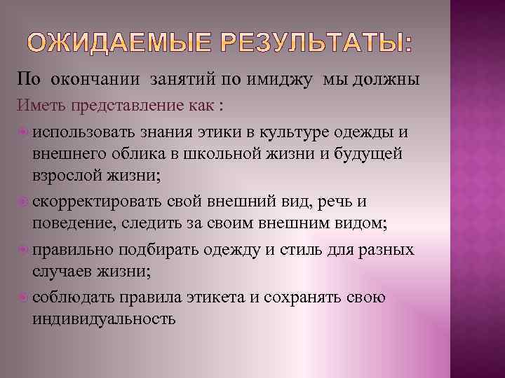 По окончании занятий по имиджу мы должны Иметь представление как : использовать знания этики