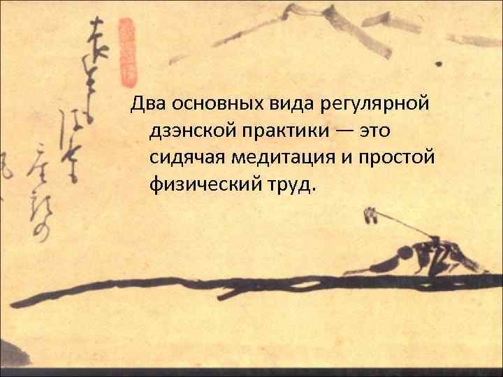 Два основных вида регулярной дзэнской практики — это сидячая медитация и простой физический труд.