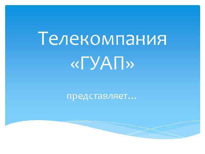 Телекомпания «ГУАП» представляет… 