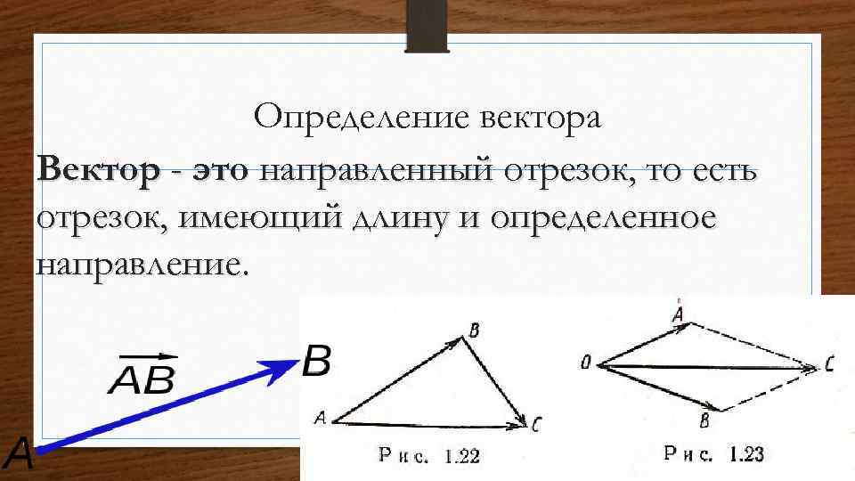 Определение вектора Вектор - это направленный отрезок, то есть отрезок, имеющий длину и определенное