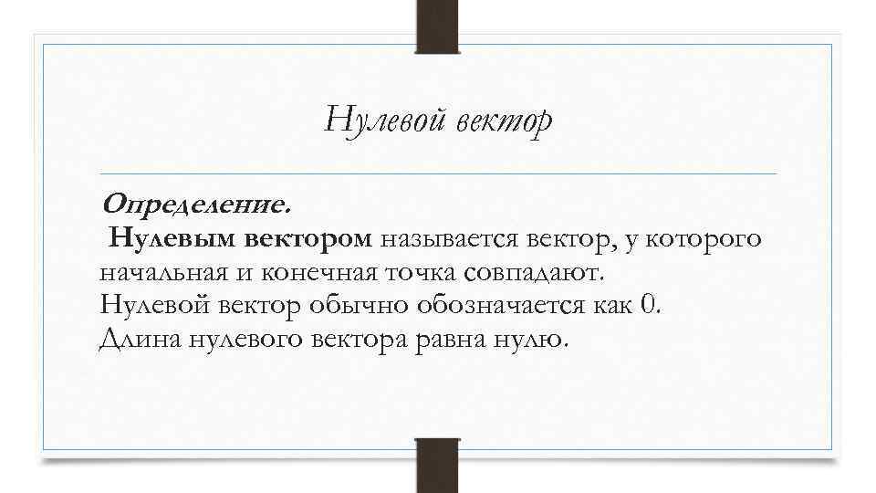 Нулевой вектор Определение. Нулевым вектором называется вектор, у которого начальная и конечная точка совпадают.