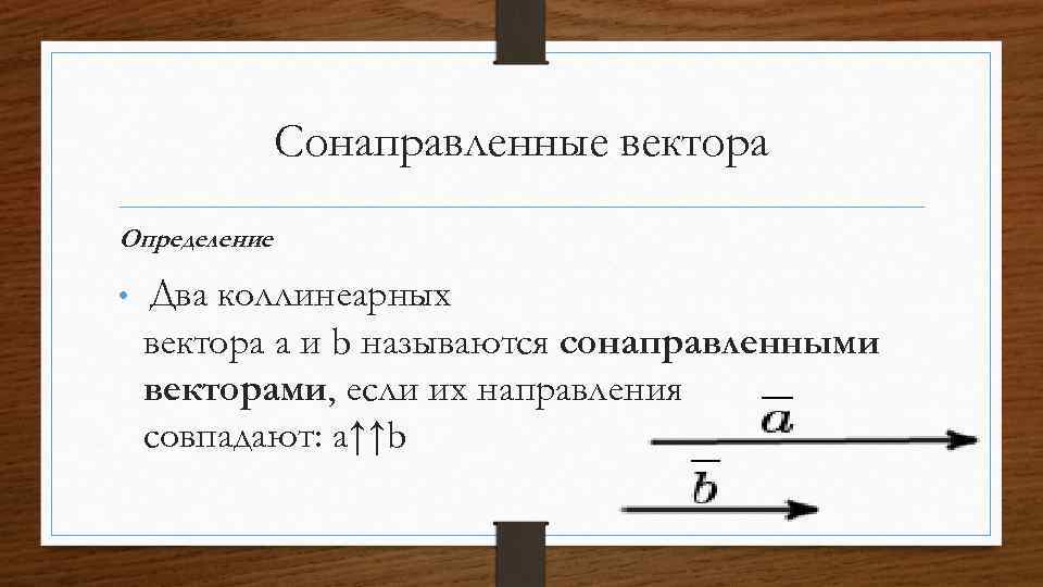 Сонаправленные вектора Определение. • Два коллинеарных вектора a и b называются сонаправленными векторами, если