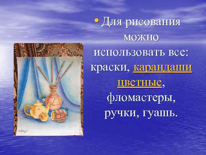  • Для рисования можно использовать все: краски, карандаши цветные, фломастеры, ручки, гуашь. 