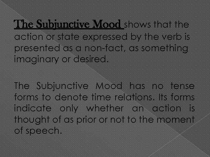The Subjunctive Mood shows that the action or state expressed by the verb is