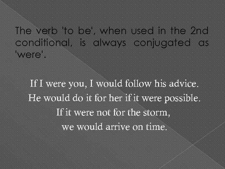The verb 'to be', when used in the 2 nd conditional, is always conjugated