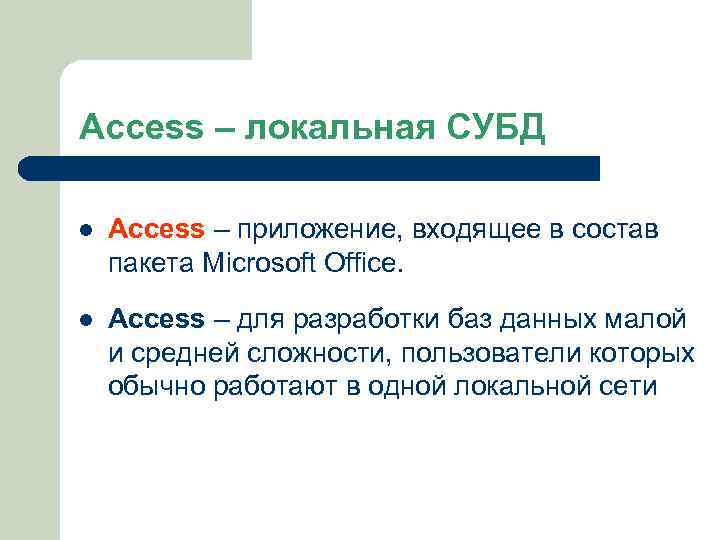 Access – локальная СУБД l Access – приложение, входящее в состав пакета Microsoft Office.