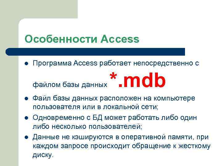 Особенности Access l Программа Access работает непосредственно с файлом базы данных l l l