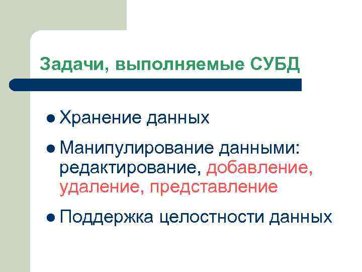 Задачи, выполняемые СУБД l Хранение данных l Манипулирование данными: редактирование, добавление, удаление, представление l