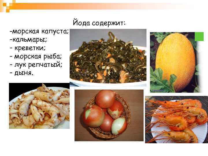 -морская капуста; -кальмары; - креветки; - морская рыба; - лук репчатый; - дыня. Йода