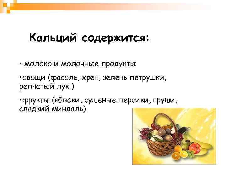 Кальций содержится: • молоко и молочные продукты • овощи (фасоль, хрен, зелень петрушки, репчатый