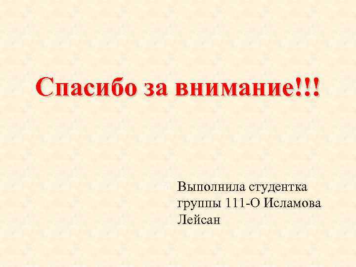 Спасибо за внимание!!! Выполнила студентка группы 111 -О Исламова Лейсан 