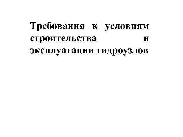 Требования к условиям строительства и эксплуатации гидроузлов 