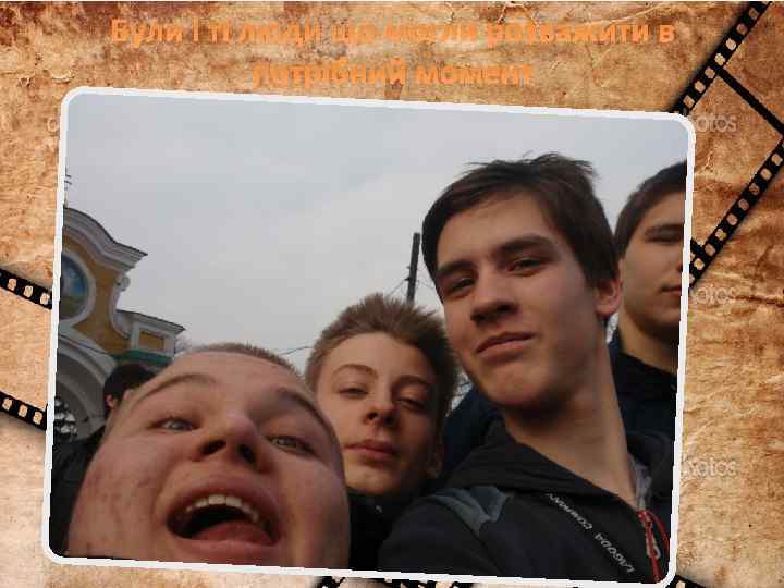 Були і ті люди що могли розважити в потрібний момент 