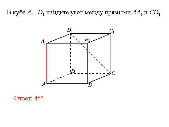 В кубе A…D 1 найдите угол между прямыми AA 1 и CD 1. Ответ: