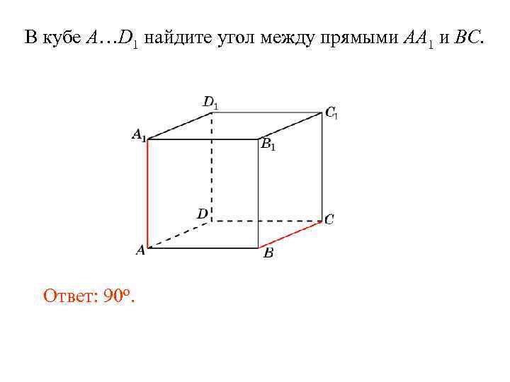 В кубе A…D 1 найдите угол между прямыми AA 1 и BC. Ответ: 90