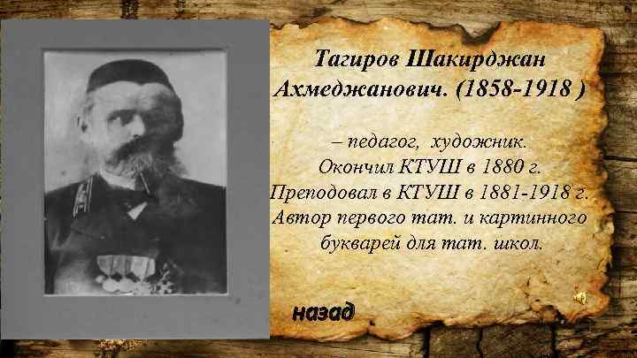 Тагиров Шакирджан Ахмеджанович. (1858 -1918 ) – педагог, художник. Окончил КТУШ в 1880 г.