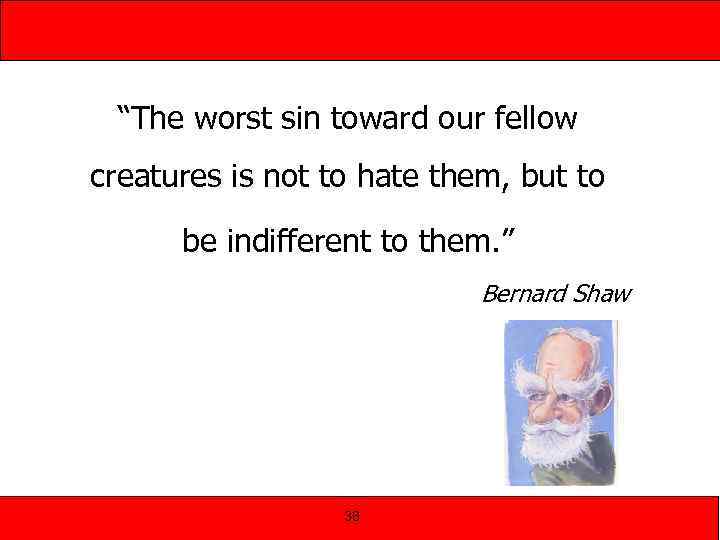 “The worst sin toward our fellow creatures is not to hate them, but to