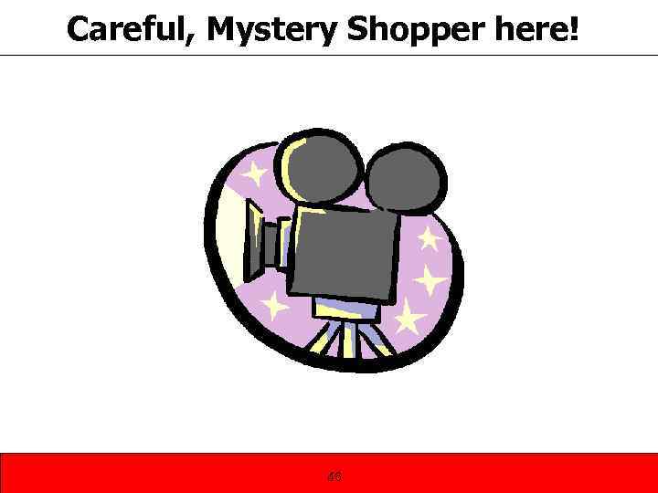 Careful, Mystery Shopper here! 46 