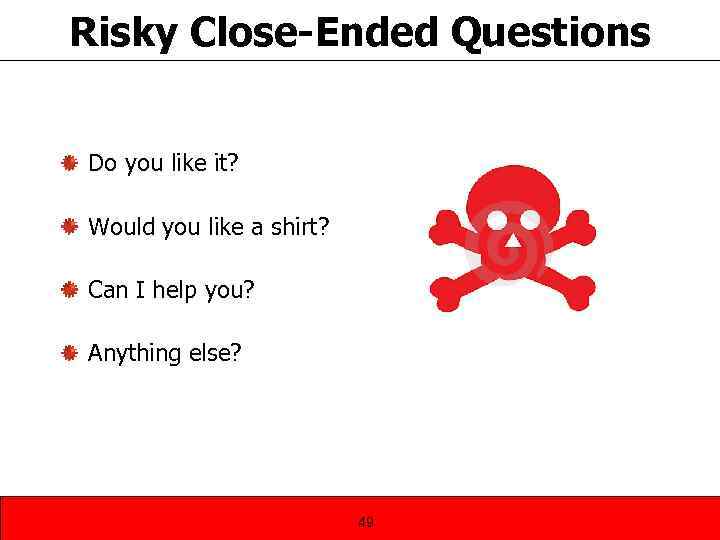 Risky Close-Ended Questions Do you like it? Would you like a shirt? Can I
