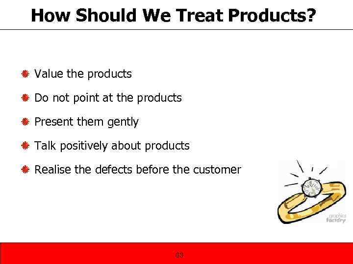 How Should We Treat Products? Value the products Do not point at the products