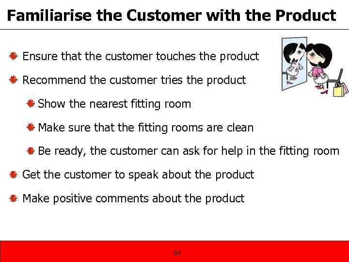 Familiarise the Customer with the Product Ensure that the customer touches the product Recommend