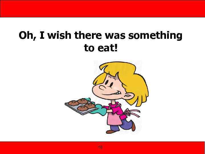 Oh, I wish there was something to eat! 68 