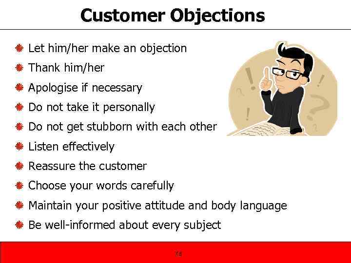 Customer Objections Let him/her make an objection Thank him/her Apologise if necessary Do not