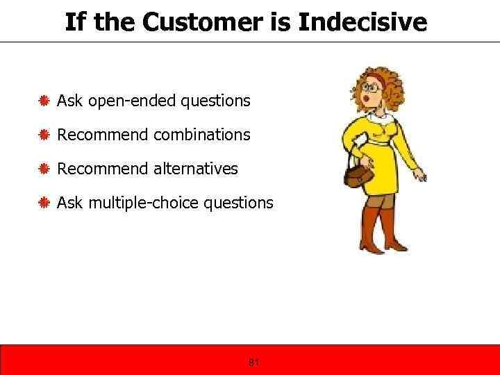 If the Customer is Indecisive Ask open-ended questions Recommend combinations Recommend alternatives Ask multiple-choice