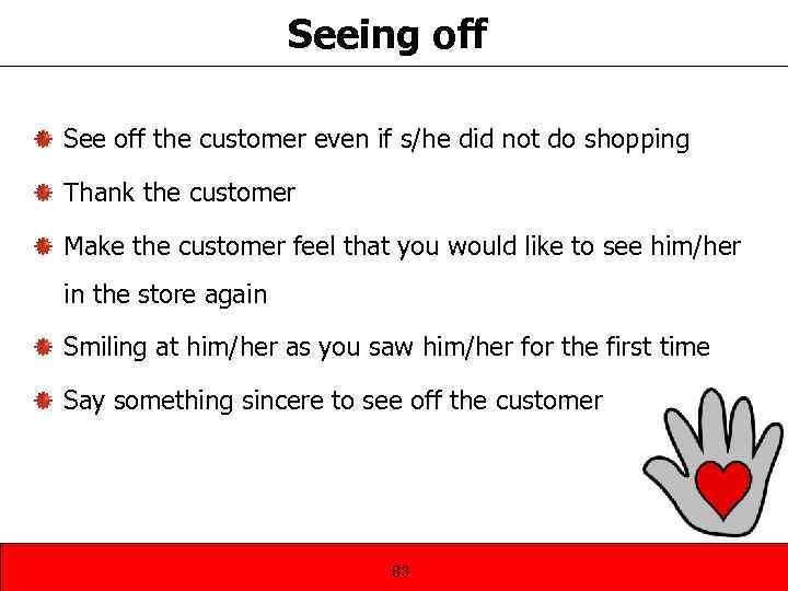 Seeing off See off the customer even if s/he did not do shopping Thank